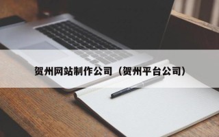 三河贺州网站制作公司（贺州平台公司）